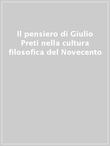 Il pensiero di Giulio Preti nella cultura filosofica del Novecento