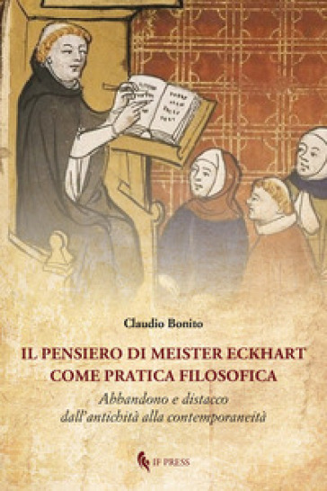 Il pensiero di Meister Eckhart come pratica filosofica. Abbandono e distacco dall'antichità alla contemporaneità - Claudio Bonito