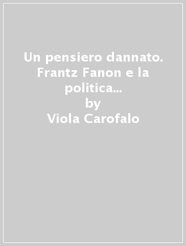 Un pensiero dannato. Frantz Fanon e la politica del riconoscimento - Viola Carofalo