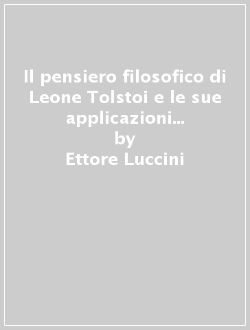 Il pensiero filosofico di Leone Tolstoi e le sue applicazioni ai problemi sociali e giuridici - Ettore Luccini | 