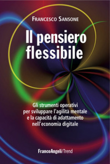 Il pensiero flessibile. Gli strumenti operativi per sviluppare l'agilità mentale e la capacità di adattamento nell'economia digitale - Francesco Sansone