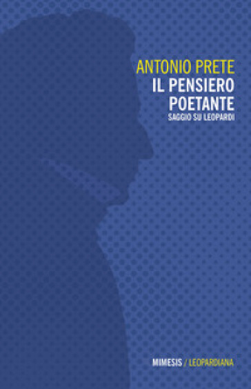 Il pensiero poetante. Saggio su Leopardi - Antonio Prete