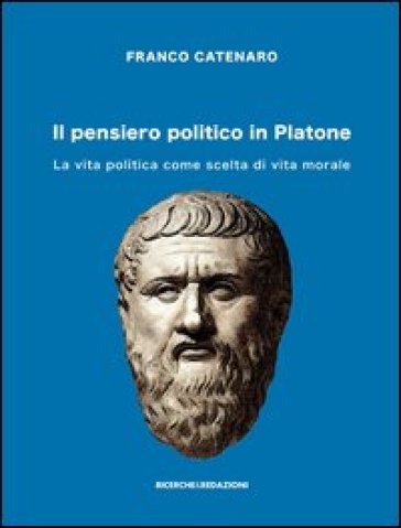 Il pensiero politico in Platone. La vita politica come scelta di vita morale - Franco Catenaro