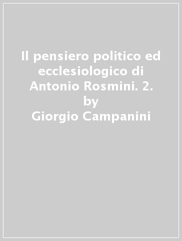 Il pensiero politico ed ecclesiologico di Antonio Rosmini. 2. - Giorgio Campanini