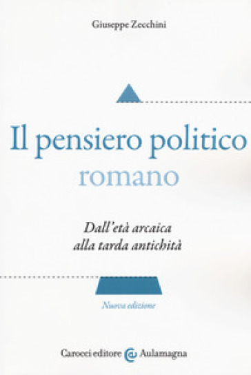 Il pensiero politico romano. Dall'età arcaica alla tarda antichità - Giuseppe Zecchini