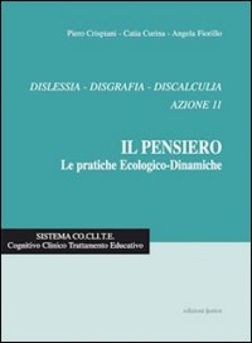 Il pensiero. Le pratiche ecologico-dinamiche. Dislessia, disgrafia, discalculia. Azione 11 - Piero Crispiani - Catia Curina - Angela Fiorillo