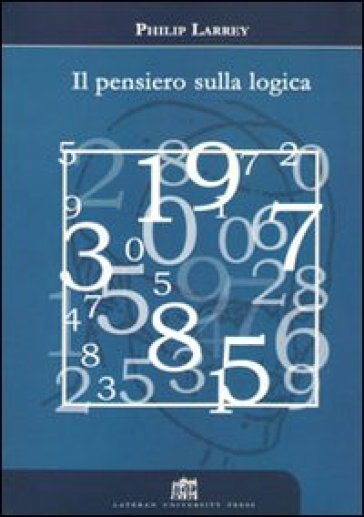 Il pensiero sulla logica. Orientamenti recenti di filosofia della logica in ambito analitico - Philip Larrey