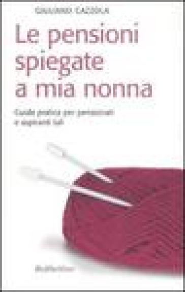 Le pensioni spiegate a mia nonna. Guida pratica per pensionati e aspiranti tali - Giuliano Cazzola