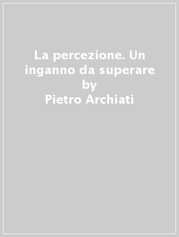 La percezione. Un inganno da superare - Pietro Archiati