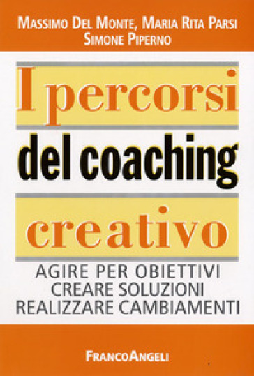 I percorsi del coaching creativo. Agire per obiettivi creare soluzioni realizzare cambiamenti - Massimo Del Monte - Maria Rita Parsi - Simone Piperno