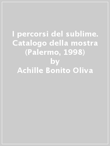 I percorsi del sublime. Catalogo della mostra (Palermo, 1998) - Achille Bonito Oliva