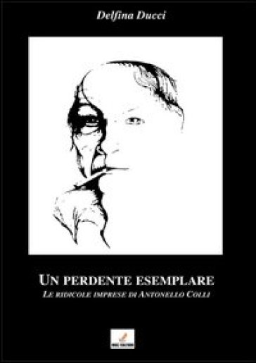 Un perdente esemplare. Le ridicole imprese di Antonello Colli - Delfina Ducci