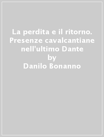 La perdita e il ritorno. Presenze cavalcantiane nell'ultimo Dante - Danilo Bonanno