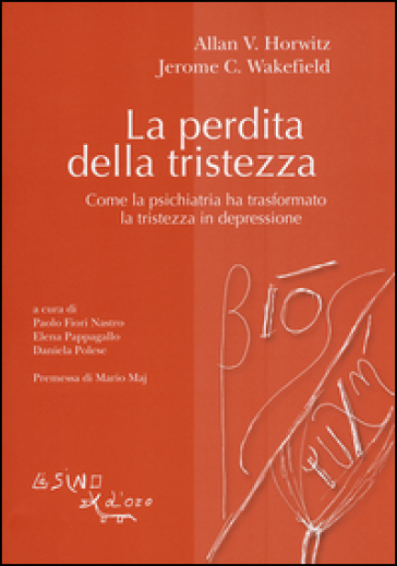 La perdita della tristezza. Come la psichiatria ha trasformato la tristezza in depressione - Allan V. Horwitz - Jerome C. Wakefield