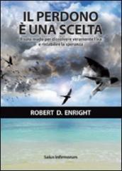 Il perdono è una scelta. Il solo modo per dissolvere l ira e ristabilire la speranza