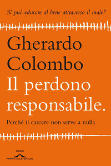 Il perdono responsabile. Perché il carcere non serve a nulla - Gherardo Colombo