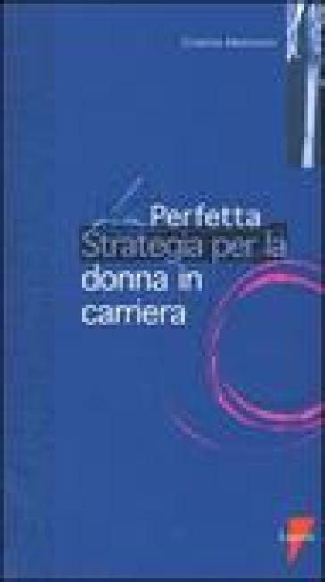 La perfetta strategia per la donna in carriera - Cristina Melchiorri