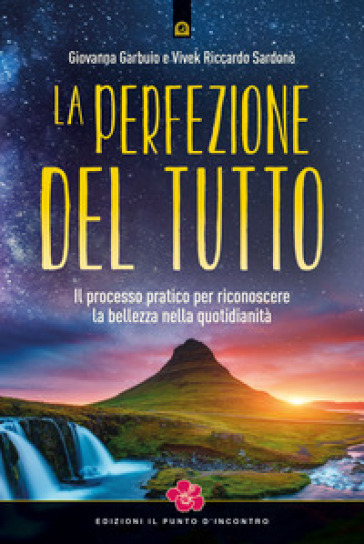 La perfezione del Tutto. Il processo pratico per riconoscere la bellezza nella quotidianità - Giovanna Garbuio - Vivek Riccardo Sardonè