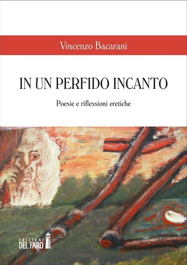 In un perfido incanto. Poesie e riflessioni eretiche - Vincenzo Bacarani
