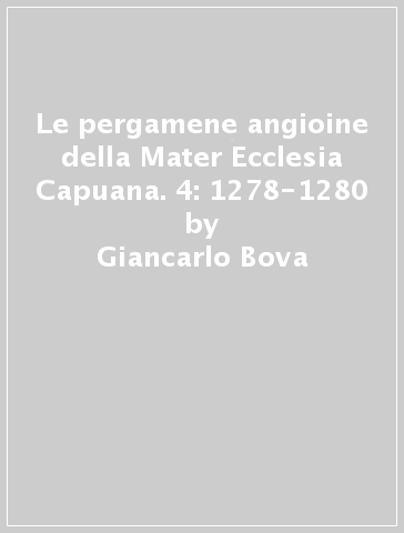 Le pergamene angioine della Mater Ecclesia Capuana. 4: 1278-1280 - Giancarlo Bova
