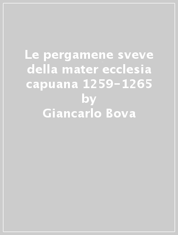 Le pergamene sveve della mater ecclesia capuana 1259-1265 - Giancarlo Bova