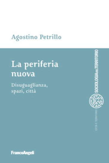 La periferia nuova. Disuguaglianza, spazi, città - Agostino Petrillo