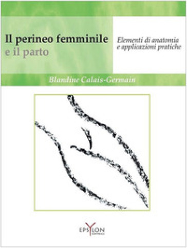 Il perineo femminile e il parto. Elementi di anatomia e applicazioni pratiche. Ediz. illustrata - Blandine Calais-Germain