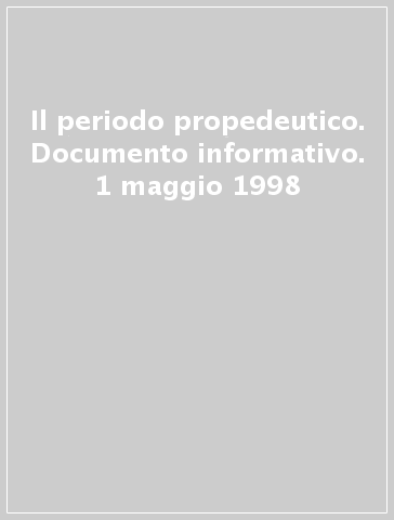 Il periodo propedeutico. Documento informativo. 1 maggio 1998