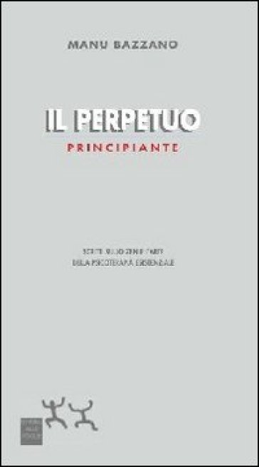 Il perpetuo principiante. Scritti sullo zen e l'arte della psicoterapia esistenziale - Manu Bazzano