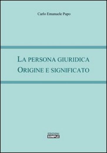 La persona giuridica. Origine e significato - Carlo Emanuele Pupo