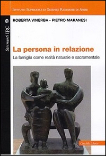 La persona in relazione. La famiglia come realtà naturale e sacramentale - Roberta Vinerba - Pietro Maranesi