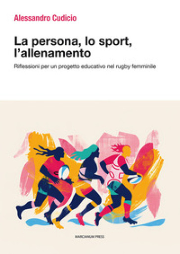 La persona, lo sport, l'allenamento. Riflessioni per un progetto educativo nel rugby femminile - Alessandro Cudicio