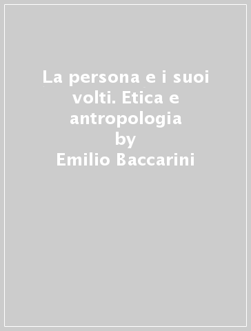 La persona e i suoi volti. Etica e antropologia - Emilio Baccarini