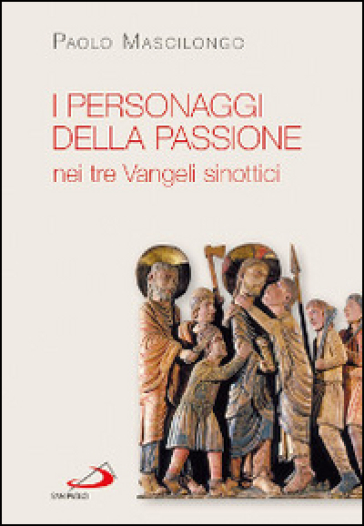 I personaggi della passione nei tre Vangeli sinottici - Paolo Mascilongo