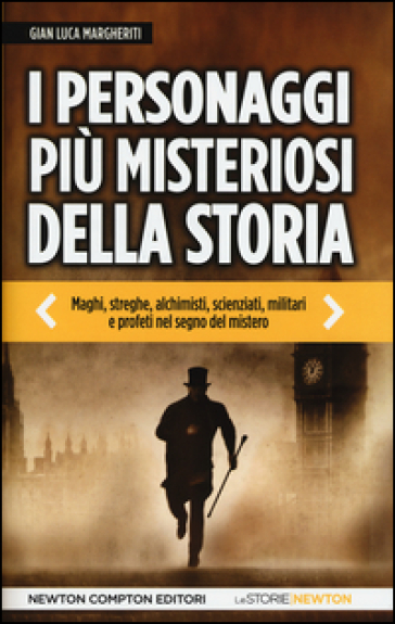 I personaggi più misteriosi della storia. Maghi, streghe, alchimisti, scienziati, militari e profeti nel segno del mistero - Margheriti Gian Luca