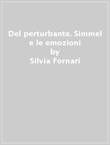 Del perturbante. Simmel e le emozioni - Silvia Fornari