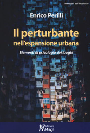 Il perturbante nell'espansione urbana. Elementi di psicologia dei luoghi - Enrico Perilli