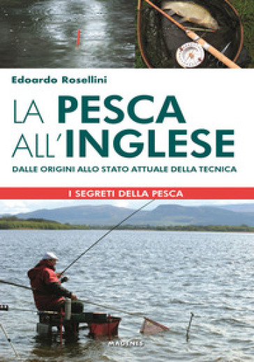 La pesca all'inglese. Dalle origini allo stato attuale della tecnica - Edoardo Rosellini