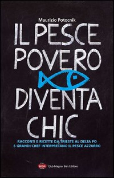 Il pesce povero diventa chic. Racconti e ricette da Trieste al Delta Po, 6 grandi chef interpretano il pesce azzurro dell'Alto Adriatico - Maurizio Potocnik
