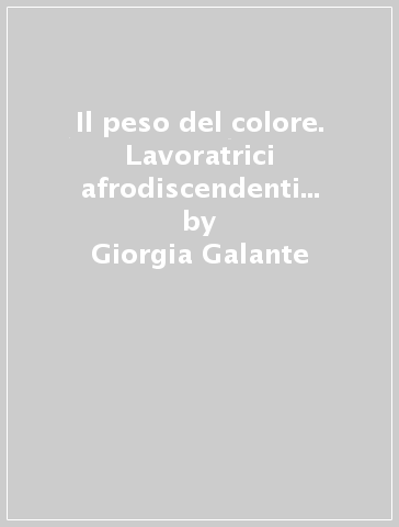 Il peso del colore. Lavoratrici afrodiscendenti in Italia: un'analisi intersezionale - Giorgia Galante - Arianna Santero
