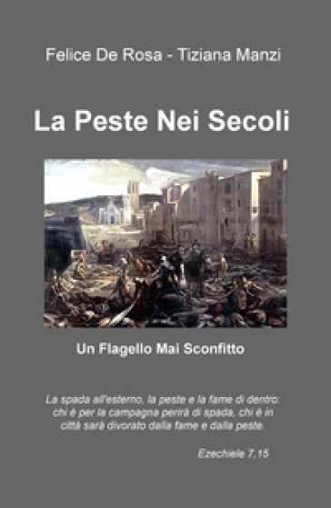 La peste nei secoli. Un flagello mai sconfitto - Felice De Rosa - Tiziana Manzi