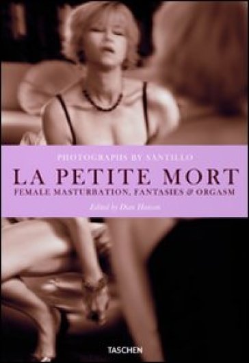 La petite mort. Female masturbation, fantasies & orgasm. Ediz. italiana, spagnola e portoghese - Will Santillo - Dian Hanson