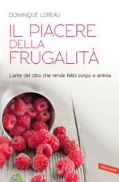 Il piacere della frugalità. L arte del cibo che rende felici corpo e anima