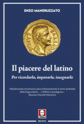 Il piacere del latino. Per ricordarlo, impararlo, insegnarlo