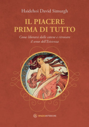 Il piacere prima di tutto. Come liberarsi dalle catene e ritrovare il senso dell'esistenza - Haidehoi David Simurgh