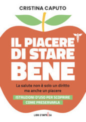 Il piacere di stare bene. La salute non è solo un diritto, ma anche un piacere. Istruzioni d uso per scoprire come preservarla