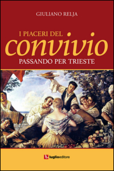 I piaceri del convivio passando per Trieste - Giuliano Relja