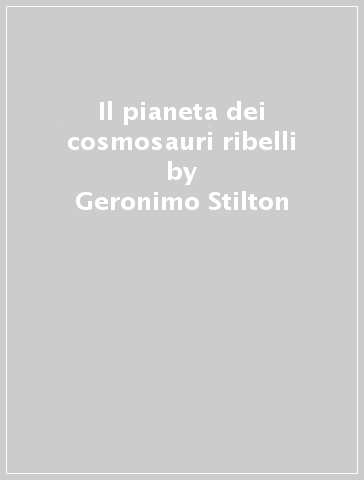 Il pianeta dei cosmosauri ribelli - Geronimo Stilton