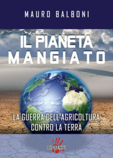 Il pianeta mangiato. La guerra dell'agricoltura contro la terra - Mauro Balboni