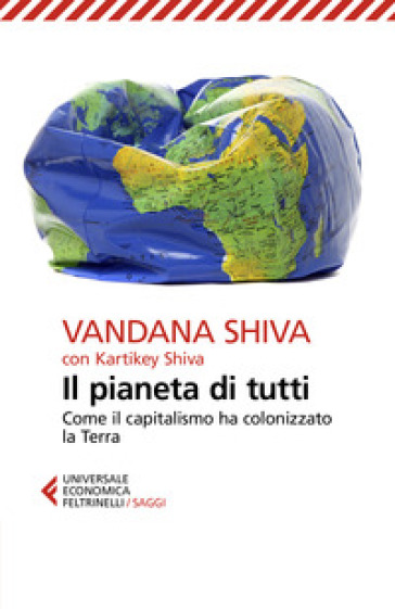 Il pianeta di tutti. Come il capitalismo ha colonizzato la Terra - Vandana Shiva - Kartikey Shiva
